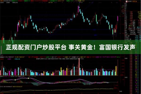 正规配资门户炒股平台 事关黄金！富国银行发声