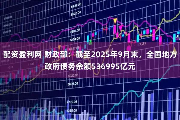 配资盈利网 财政部：截至2025年9月末，全国地方政府债务余额536995亿元