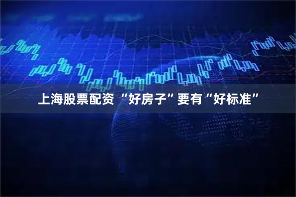 上海股票配资 “好房子”要有“好标准”