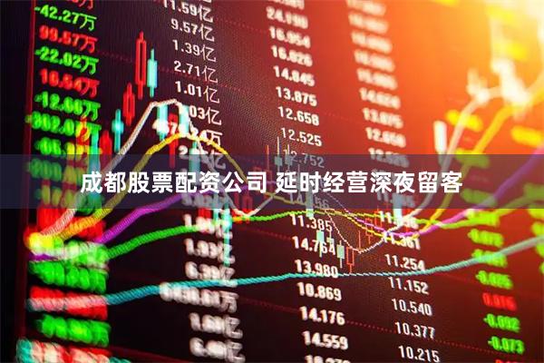 成都股票配资公司 延时经营深夜留客