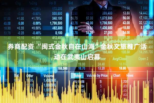 券商配资 “闽式金秋自在山海”金秋文旅推广活动在武夷山启幕
